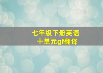 七年级下册英语十单元gf翻译