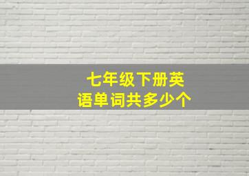 七年级下册英语单词共多少个