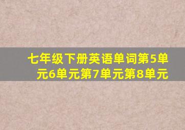 七年级下册英语单词第5单元6单元第7单元第8单元