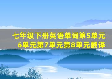 七年级下册英语单词第5单元6单元第7单元第8单元翻译