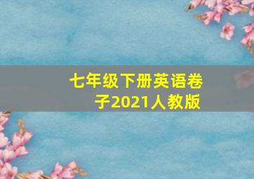 七年级下册英语卷子2021人教版