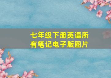 七年级下册英语所有笔记电子版图片