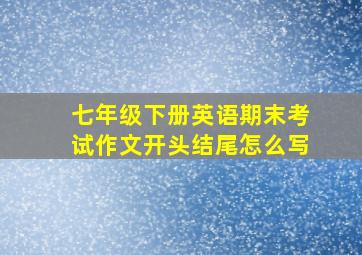 七年级下册英语期末考试作文开头结尾怎么写