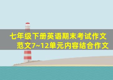 七年级下册英语期末考试作文范文7~12单元内容结合作文