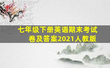 七年级下册英语期末考试卷及答案2021人教版