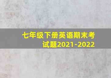 七年级下册英语期末考试题2021-2022