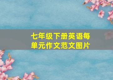 七年级下册英语每单元作文范文图片