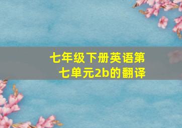 七年级下册英语第七单元2b的翻译