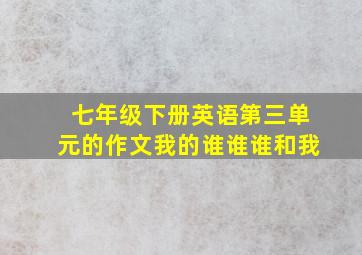 七年级下册英语第三单元的作文我的谁谁谁和我