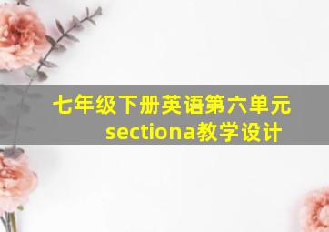 七年级下册英语第六单元sectiona教学设计