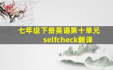 七年级下册英语第十单元selfcheck翻译