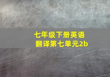 七年级下册英语翻译第七单元2b