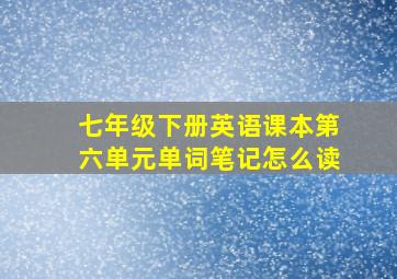 七年级下册英语课本第六单元单词笔记怎么读