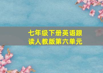 七年级下册英语跟读人教版第六单元