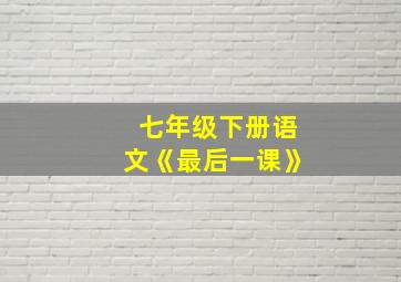 七年级下册语文《最后一课》