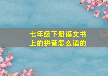 七年级下册语文书上的拼音怎么读的