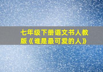 七年级下册语文书人教版《谁是最可爱的人》