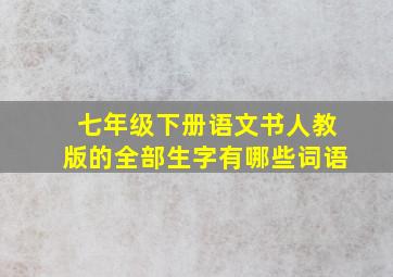 七年级下册语文书人教版的全部生字有哪些词语