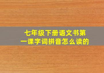 七年级下册语文书第一课字词拼音怎么读的