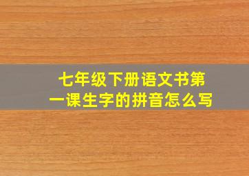 七年级下册语文书第一课生字的拼音怎么写