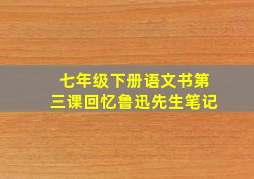 七年级下册语文书第三课回忆鲁迅先生笔记