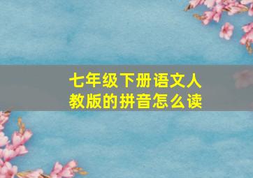 七年级下册语文人教版的拼音怎么读