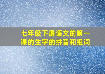 七年级下册语文的第一课的生字的拼音和组词