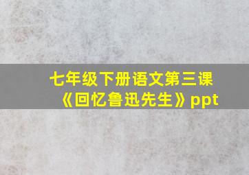 七年级下册语文第三课《回忆鲁迅先生》ppt