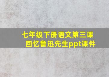 七年级下册语文第三课回忆鲁迅先生ppt课件