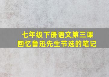 七年级下册语文第三课回忆鲁迅先生节选的笔记