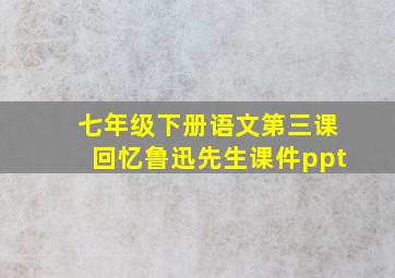 七年级下册语文第三课回忆鲁迅先生课件ppt