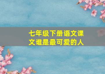 七年级下册语文课文谁是最可爱的人