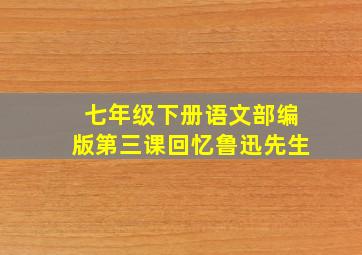 七年级下册语文部编版第三课回忆鲁迅先生