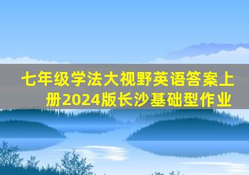 七年级学法大视野英语答案上册2024版长沙基础型作业