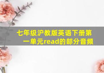 七年级沪教版英语下册第一单元read的部分音频