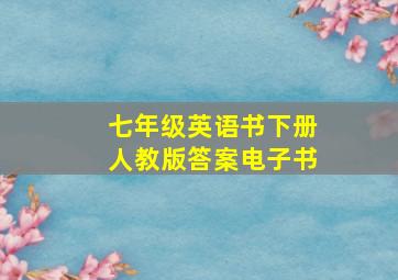 七年级英语书下册人教版答案电子书