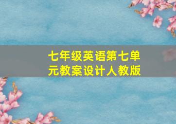 七年级英语第七单元教案设计人教版