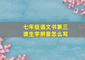 七年级语文书第三课生字拼音怎么写