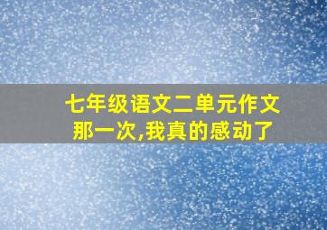 七年级语文二单元作文那一次,我真的感动了