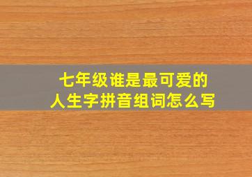 七年级谁是最可爱的人生字拼音组词怎么写