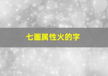 七画属性火的字