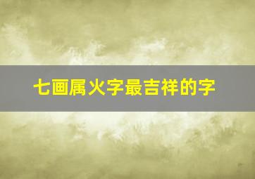 七画属火字最吉祥的字