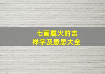 七画属火的吉祥字及意思大全