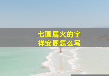 七画属火的字祥安阁怎么写