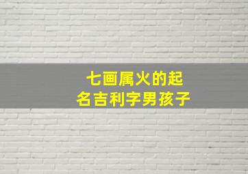 七画属火的起名吉利字男孩子