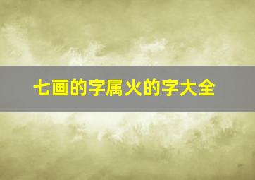 七画的字属火的字大全