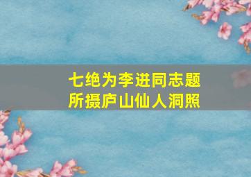 七绝为李进同志题所摄庐山仙人洞照