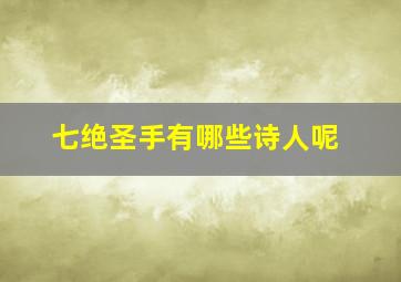 七绝圣手有哪些诗人呢