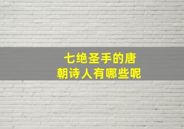 七绝圣手的唐朝诗人有哪些呢