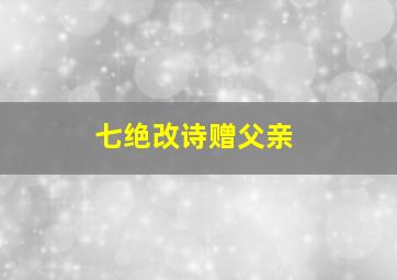 七绝改诗赠父亲